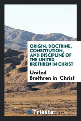 Origin, Doctrine, Constitution, and Discipline of the United Brethren in Christ