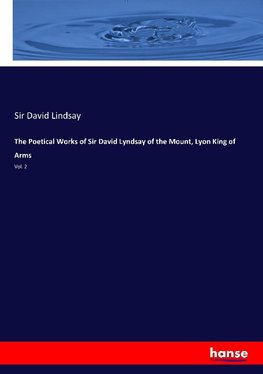 The Poetical Works of Sir David Lyndsay of the Mount, Lyon King of Arms