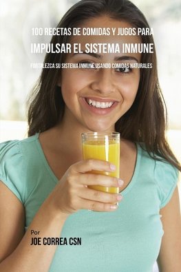 100 Recetas de Comidas y Jugos Para Impulsar El Sistema Inmune