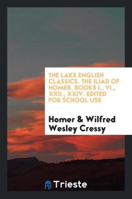 The Lake English Classics. The Iliad of Homer. Books I., VI., XXII., XXIV. Edited  for School Use