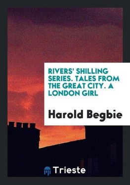 Rivers' Shilling Series. Tales from the Great City. A London Girl