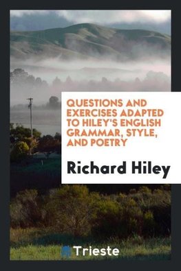 Questions and Exercises Adapted to Hiley's English Grammar, Style, and Poetry