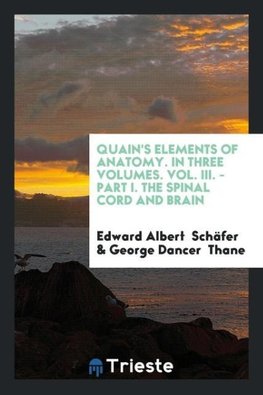 Quain's Elements of Anatomy. In Three Volumes. Vol. III. - Part I. The Spinal Cord and Brain