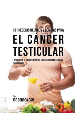 101 Recetas de Jugos Y Comidas Para El Cáncer Testicular