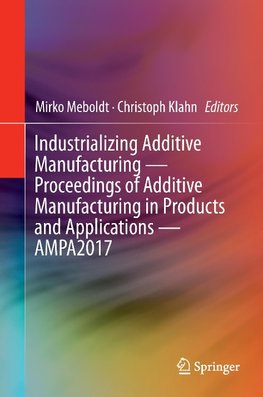 Industrializing Additive Manufacturing - Proceedings of Additive Manufacturing in Products and Applications - AMPA2017