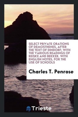 Select Private Orations of Demosthenes, After the Text of Dindorf; With the Various Readings of Reiske and Bekker. With English Notes, for the Use of Schools