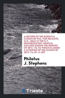 A Record of the Surgical Clinics of Wm. Tod Helmuth, M.D., Held at the N.Y. Homoeopathic Medical College During the Session of 1874-'75; To Which Is Added a Synopsis of the Clinics of 1873-'74; pp. 11-207