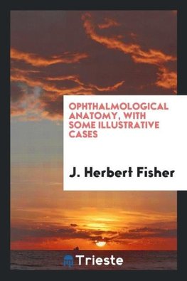 Ophthalmological Anatomy, with Some Illustrative Cases