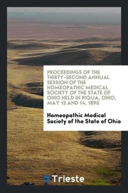 Proceedings of the Thirty-Second Annual Session of the Homeopathic Medical Society of the State of Ohio Held in Piqua, Ohio, May 13 and 14, 1896