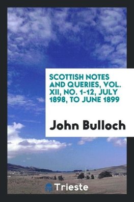 Scottish Notes and Queries, Vol. XII, No. 1-12, July 1898, to June 1899