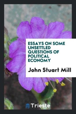 Essays on Some Unsettled Questions of Political Economy