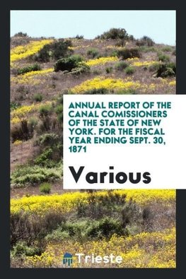 Annual Report of the Canal Comissioners of the State of New York. For the Fiscal Year Ending Sept. 30, 1871