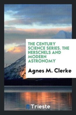 The Century Science Series. The Herschels and Modern Astronomy