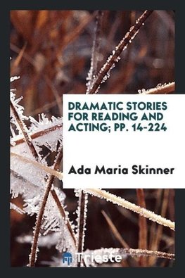 Dramatic Stories for Reading and Acting; pp. 14-224