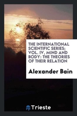 The International Scientific Series; Vol. IV, Mind and Body