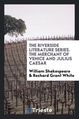 The Riverside Literature Series. The Merchant of Venice and Julius Caesar