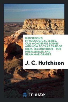 Hutchison's Physiological Series. Our Wonderful Bodies and How to Take Care of Them. Second Book - for Intermediate and Grammar Grades