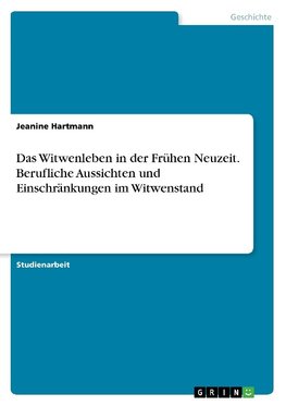 Das Witwenleben in der Frühen Neuzeit. Berufliche Aussichten und Einschränkungen im Witwenstand