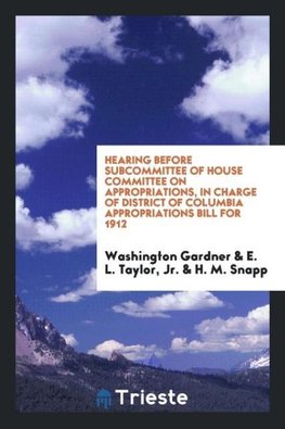 Hearing Before Subcommittee of House Committee on Appropriations, in Charge of District of Columbia Appropriations Bill for 1912