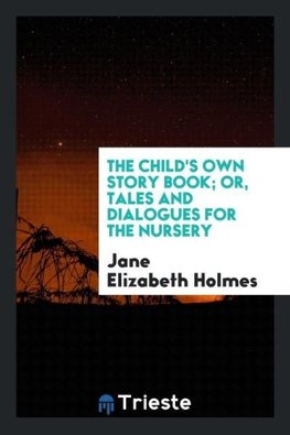 The Child's Own Story Book; Or, Tales and Dialogues for the Nursery