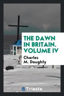 The Dawn in Britain. Volume IV