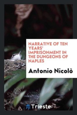 Narrative of Ten Years' Imprisonment in the Dungeons of Naples