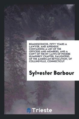 Reminiscences. Fifty Years a Lawyer, and Appendix Containing a List of the Officers and Members, and a Copy of the by-Laws of Phoebe Humphrey Chapter, Daughters of the American Revolution, of Collinsville, Connecticut