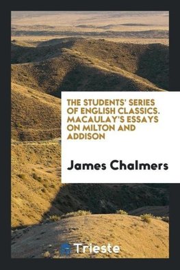 The Students' Series of English Classics. Macaulay's Essays on Milton and Addison