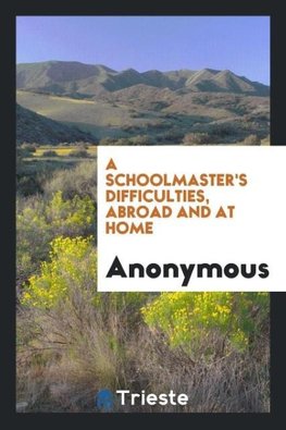 A Schoolmaster's Difficulties, Abroad and at Home