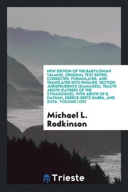 New Edition of the Babylonian Talmud, Original Text Edited, Corrected, Formulated, and Translated into English. Section Jurisprudence (Damages), Tracts Aboth (Fathers of the Synagogue), with Aboth of R. Nathan, Dereck Eretz Rabba, and Zuta. Volume I (IX)