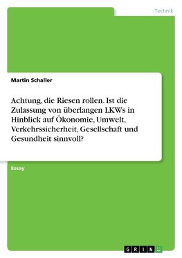 Achtung, die Riesen rollen. Ist die Zulassung von überlangen LKWs in Hinblick auf Ökonomie, Umwelt, Verkehrssicherheit, Gesellschaft und Gesundheit sinnvoll?