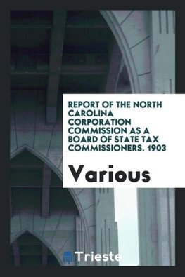 Report of the North Carolina Corporation Commission as a Board of State Tax Commissioners. 1903