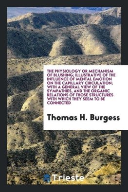 The Physiology or Mechanism of Blushing; Illustrative of the Influence of Mental Emotion on the Capillary Circulation; With a General View of the Sympathies, and the Organic Relations of Those Structures with Which They Seem to be Connected