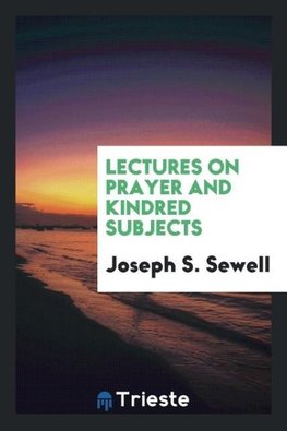 Lectures on Prayer and Kindred Subjects