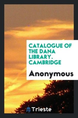 Catalogue of the Dana Library. Cambridge