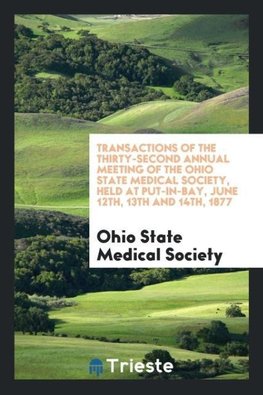 Transactions of the Thirty-Second Annual Meeting of the Ohio State Medical Society, Held at Put-in-Bay, June 12th, 13th and 14th, 1877