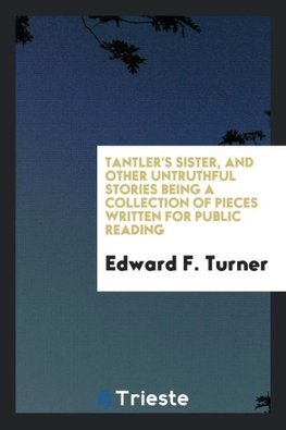 Tantler's Sister, and Other Untruthful Stories Being a Collection of Pieces Written for Public Reading