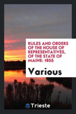 Rules and Orders of the House of Representatives, of the State of Maine