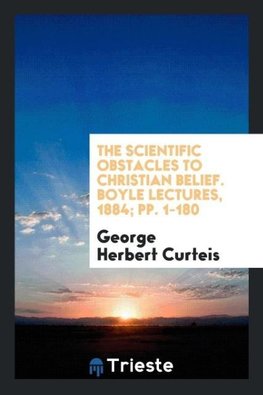 The Scientific Obstacles to Christian Belief. Boyle Lectures, 1884; pp. 1-180