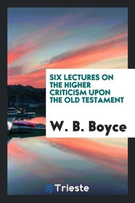 Six Lectures on the Higher Criticism upon the Old Testament