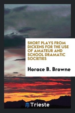 Short Plays from Dickens for the Use of Amateur and School Dramatic Societies