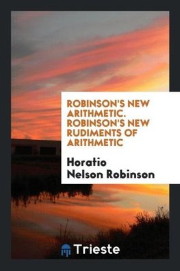 Robinson's New Arithmetic. Robinson's New Rudiments of Arithmetic