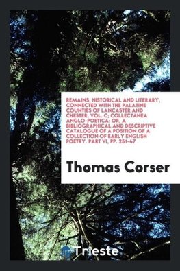 Remains, Historical and Literary, Connected with the Palatine Counties of Lancaster and Chester, Vol. C; Collectanea Anglo-Poetica