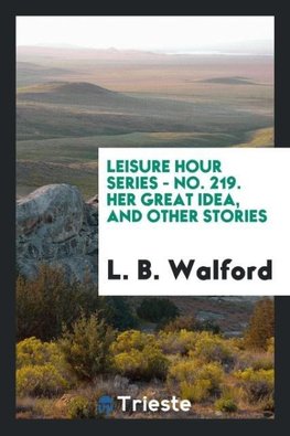 Leisure Hour Series - No. 219. Her Great Idea, and Other Stories