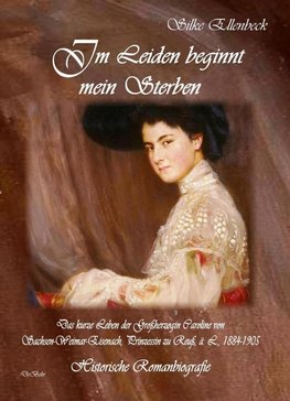 Im Leiden beginnt mein Sterben - Das kurze Leben der Großherzogin Caroline von Sachsen-Weimar-Eisenach, Prinzessin zu Reuß, ä. L., 1884-1905