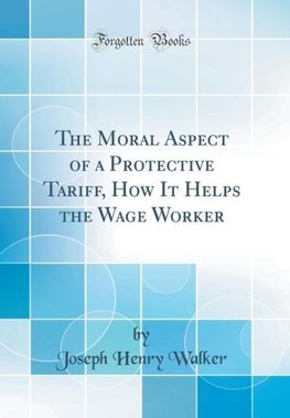 Walker, J: Moral Aspect of a Protective Tariff, How It Helps