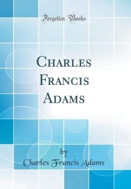 Adams, C: Charles Francis Adams (Classic Reprint)