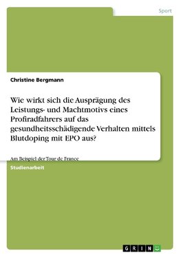 Wie wirkt sich die Ausprägung des Leistungs- und Machtmotivs eines Profiradfahrers auf das gesundheitsschädigende Verhalten mittels Blutdoping mit EPO aus?