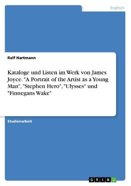 Kataloge und Listen im Werk von James Joyce. "A Portrait of the Artist as a Young Man", "Stephen Hero", "Ulysses" und "Finnegans Wake"