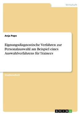 Eignungsdiagnostische Verfahren zur Personalauswahl am Beispiel eines Auswahlverfahrens für Trainees